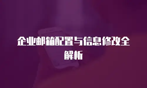 企业邮箱配置与信息修改全解析