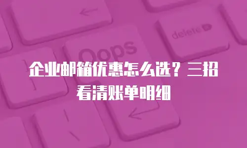 企业邮箱优惠怎么选？三招看清账单明细