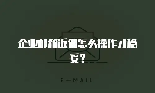 企业邮箱返佣怎么操作才稳妥？