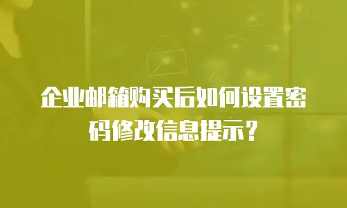 企业邮箱购买后如何设置密码修改信息提示？