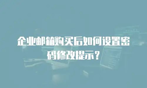 企业邮箱购买后如何设置密码修改提示？
