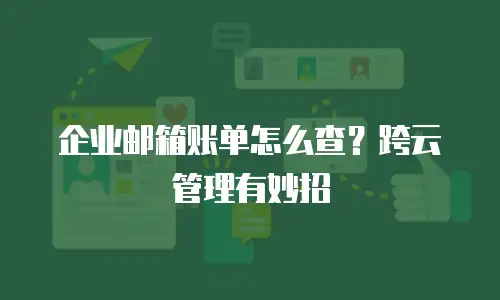 企业邮箱账单怎么查？跨云管理有妙招