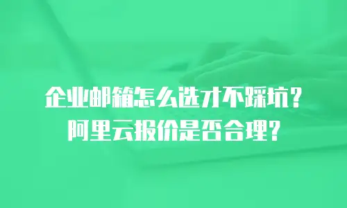 企业邮箱怎么选才不踩坑？阿里云报价是否合理？