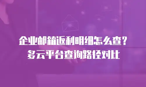 企业邮箱返利明细怎么查？多云平台查询路径对比