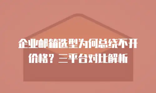 企业邮箱选型为何总绕不开价格？三平台对比解析