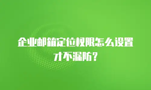 企业邮箱定位权限怎么设置才不漏防？