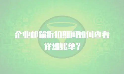 企业邮箱折扣期间如何查看详细账单？