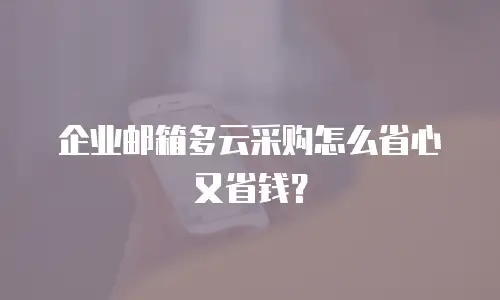 企业邮箱多云采购怎么省心又省钱？