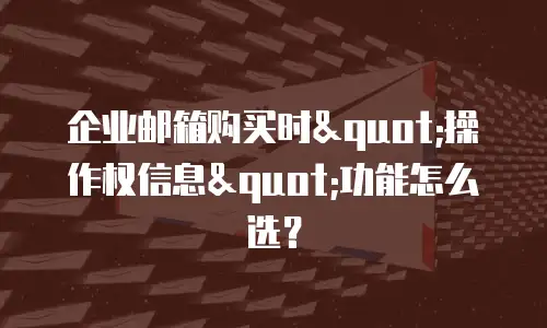 企业邮箱购买时"操作权信息"功能怎么选?
