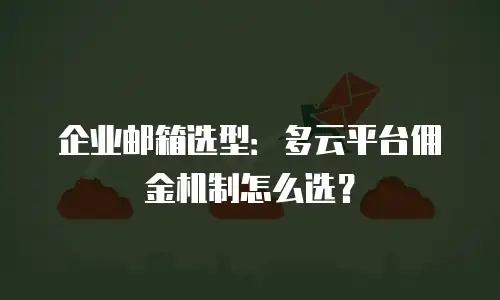 企业邮箱选型：多云平台佣金机制怎么选？