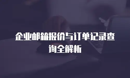 企业邮箱报价与订单记录查询全解析