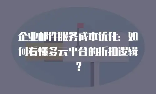 企业邮件服务成本优化：如何看懂多云平台的折扣逻辑？