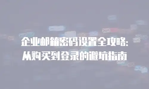 企业邮箱密码设置全攻略：从购买到登录的避坑指南