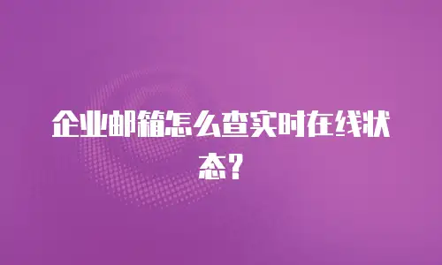 企业邮箱怎么查实时在线状态？