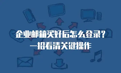 企业邮箱买好后怎么登录？一招看清关键操作