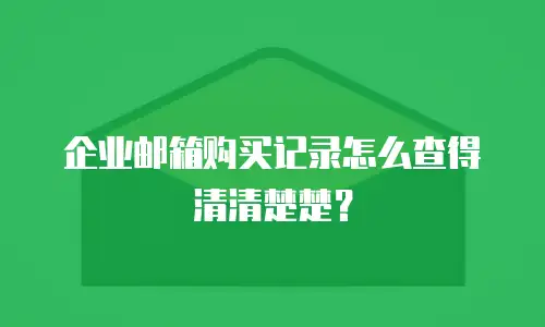 企业邮箱购买记录怎么查得清清楚楚?