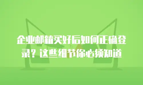 企业邮箱买好后如何正确登录？这些细节你必须知道