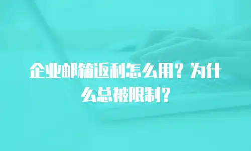 企业邮箱返利怎么用?为什么总被限制?