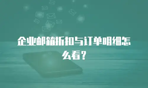 企业邮箱折扣与订单明细怎么看？