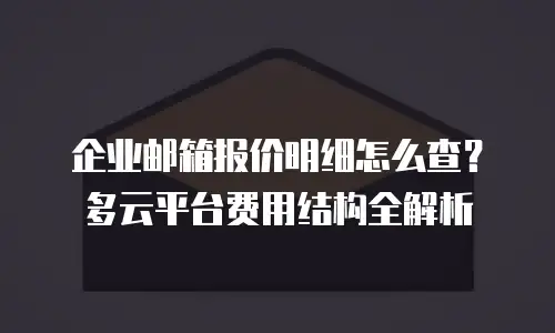 企业邮箱报价明细怎么查？多云平台费用结构全解析