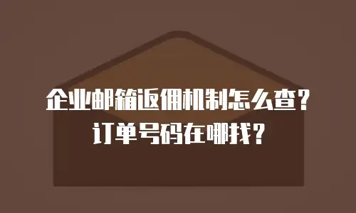 企业邮箱返佣机制怎么查?订单号码在哪找?
