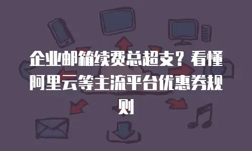 企业邮箱续费总超支？看懂阿里云等主流平台优惠券规则