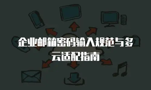 企业邮箱密码输入规范与多云适配指南