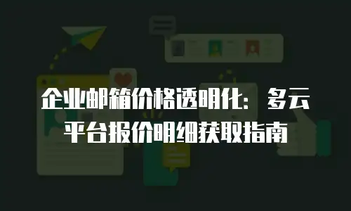 企业邮箱价格透明化：多云平台报价明细获取指南