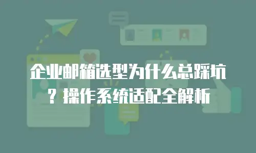 企业邮箱选型为什么总踩坑？操作系统适配全解析