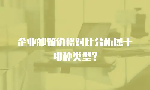 企业邮箱价格对比分析属于哪种类型?