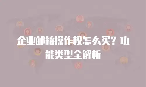 企业邮箱操作权怎么买?功能类型全解析