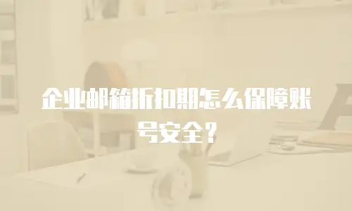 企业邮箱折扣期怎么保障账号安全?
