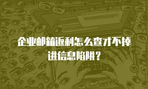 企业邮箱返利怎么查才不掉进信息陷阱？