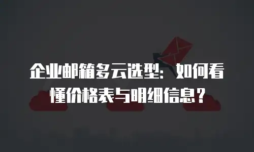 企业邮箱多云选型：如何看懂价格表与明细信息？