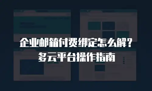 企业邮箱付费绑定怎么解？多云平台操作指南