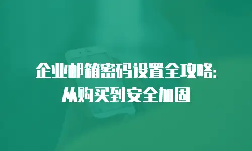 企业邮箱密码设置全攻略：从购买到安全加固