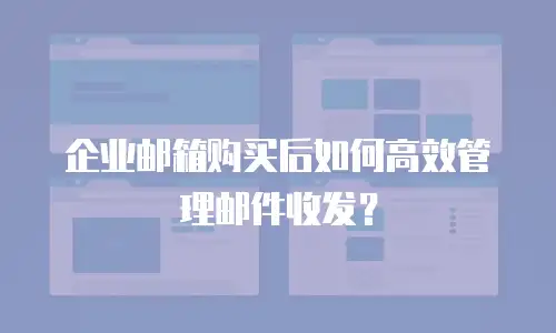 企业邮箱购买后如何高效管理邮件收发？