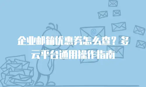 企业邮箱优惠券怎么查？多云平台通用操作指南