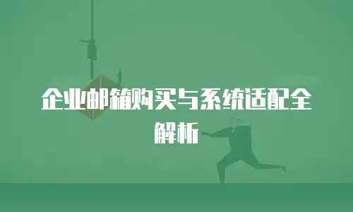 企业邮箱购买与系统适配全解析