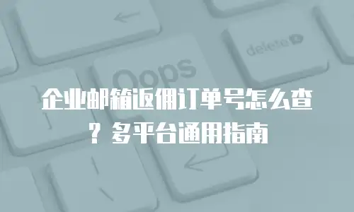 企业邮箱返佣订单号怎么查？多平台通用指南