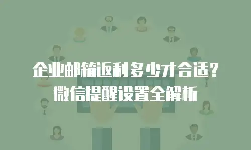 企业邮箱返利多少才合适？微信提醒设置全解析