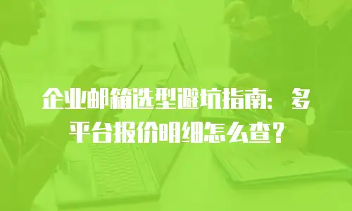 企业邮箱选型避坑指南：多平台报价明细怎么查？