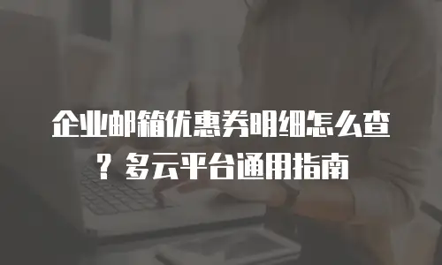 企业邮箱优惠券明细怎么查?多云平台通用指南