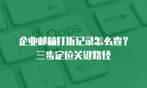 企业邮箱打折记录怎么查？三步定位关键路径