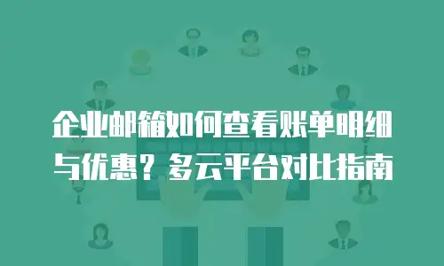 企业邮箱如何查看账单明细与优惠？多云平台对比指南