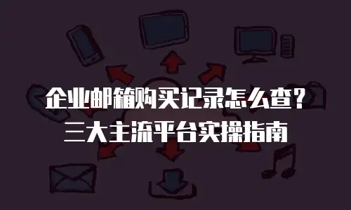 企业邮箱购买记录怎么查?三大主流平台实操指南