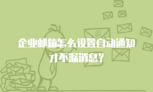 企业邮箱怎么设置自动通知才不漏消息？
