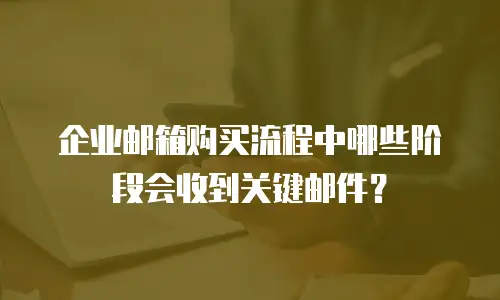 企业邮箱购买流程中哪些阶段会收到关键邮件？