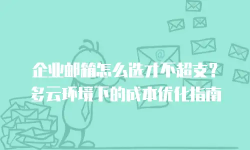 企业邮箱怎么选才不超支?多云环境下的成本优化指南