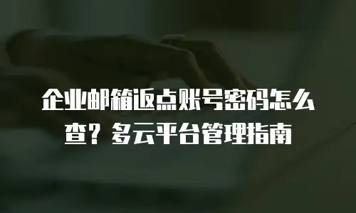 企业邮箱返点账号密码怎么查?多云平台管理指南